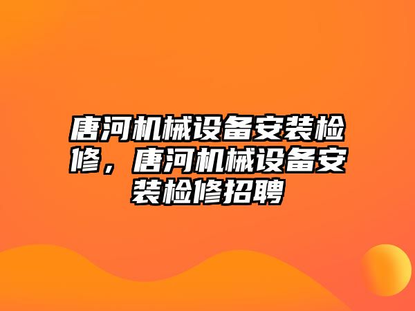 唐河機(jī)械設(shè)備安裝檢修，唐河機(jī)械設(shè)備安裝檢修招聘