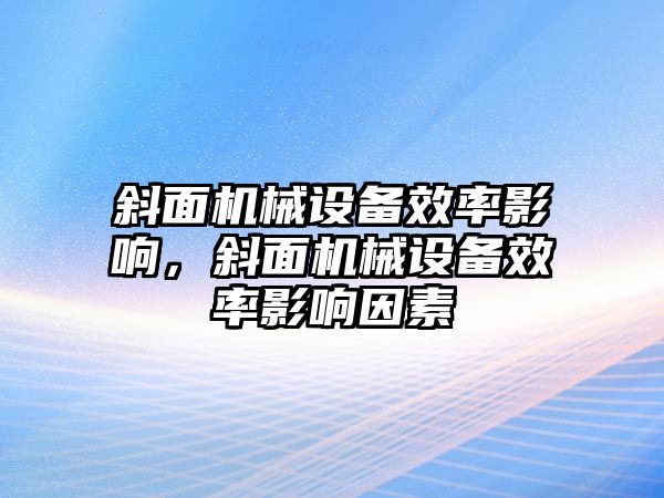 斜面機械設(shè)備效率影響，斜面機械設(shè)備效率影響因素