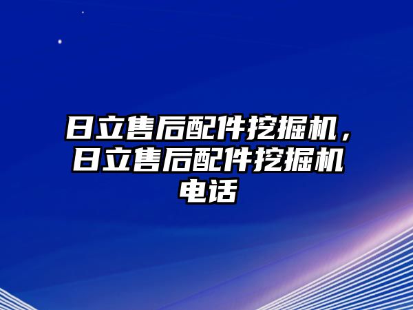 日立售后配件挖掘機，日立售后配件挖掘機電話