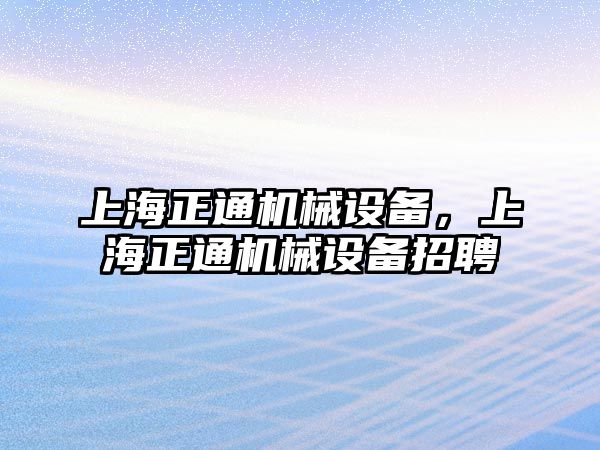 上海正通機械設備，上海正通機械設備招聘