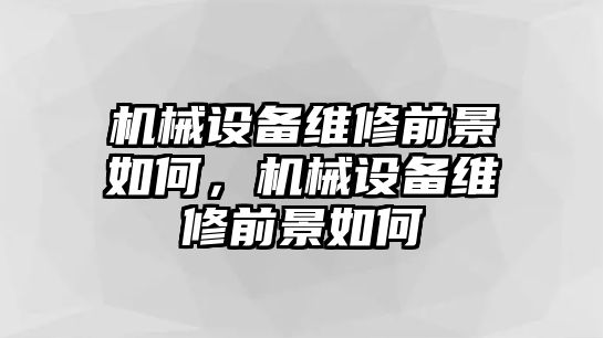 機械設備維修前景如何，機械設備維修前景如何