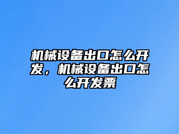 機械設備出口怎么開發，機械設備出口怎么開發票