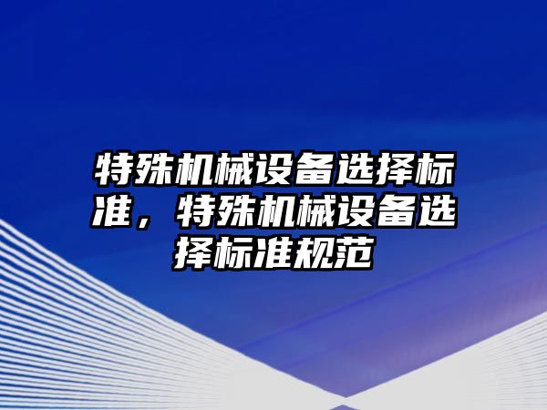 特殊機械設備選擇標準，特殊機械設備選擇標準規范