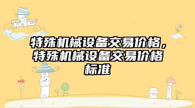 特殊機械設備交易價格，特殊機械設備交易價格標準