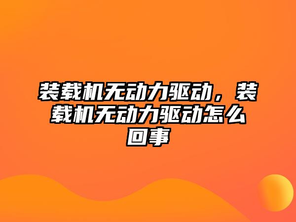 裝載機無動力驅動，裝載機無動力驅動怎么回事