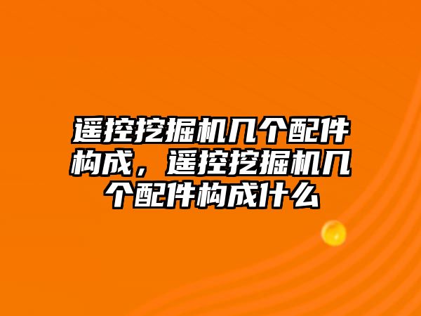 遙控挖掘機幾個配件構成，遙控挖掘機幾個配件構成什么