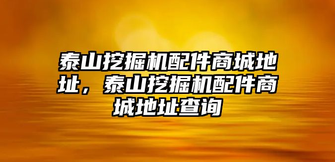 泰山挖掘機配件商城地址，泰山挖掘機配件商城地址查詢