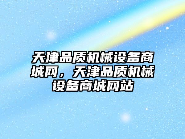 天津品質機械設備商城網，天津品質機械設備商城網站