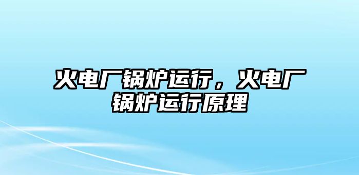 火電廠鍋爐運行，火電廠鍋爐運行原理