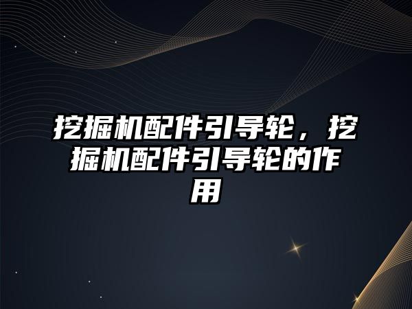 挖掘機配件引導輪，挖掘機配件引導輪的作用