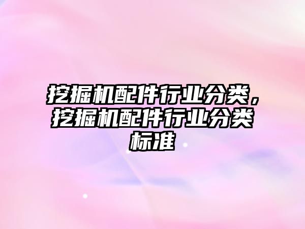 挖掘機配件行業分類，挖掘機配件行業分類標準