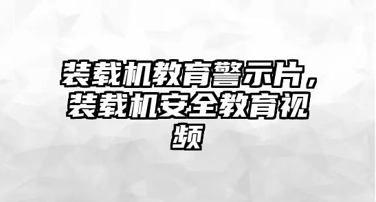 裝載機教育警示片，裝載機安全教育視頻