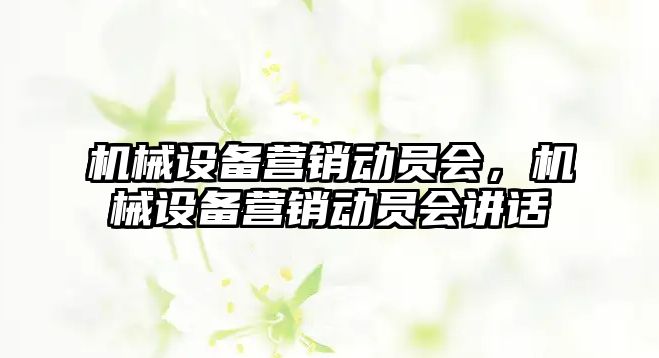 機械設備營銷動員會，機械設備營銷動員會講話