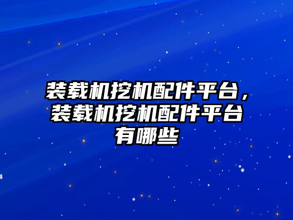 裝載機挖機配件平臺，裝載機挖機配件平臺有哪些