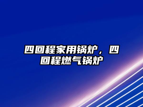 四回程家用鍋爐，四回程燃?xì)忮仩t