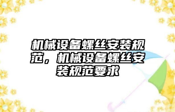 機械設備螺絲安裝規范，機械設備螺絲安裝規范要求