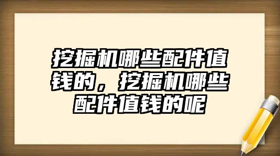 挖掘機哪些配件值錢的，挖掘機哪些配件值錢的呢