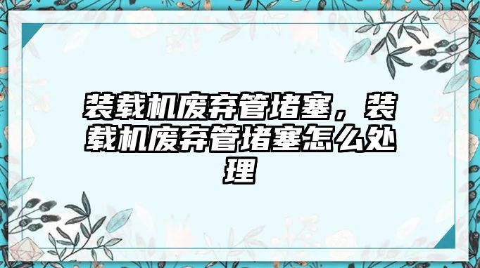 裝載機廢棄管堵塞，裝載機廢棄管堵塞怎么處理