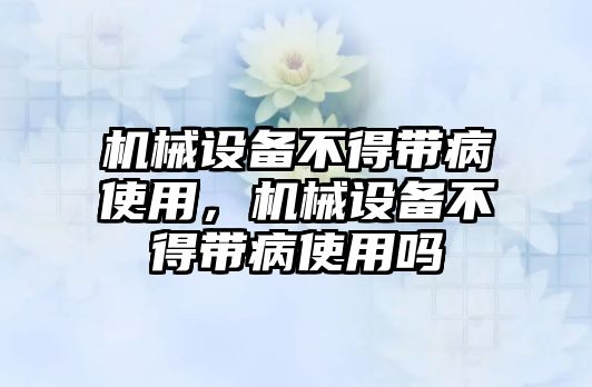 機械設備不得帶病使用，機械設備不得帶病使用嗎