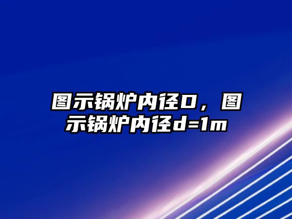 圖示鍋爐內徑D，圖示鍋爐內徑d=1m