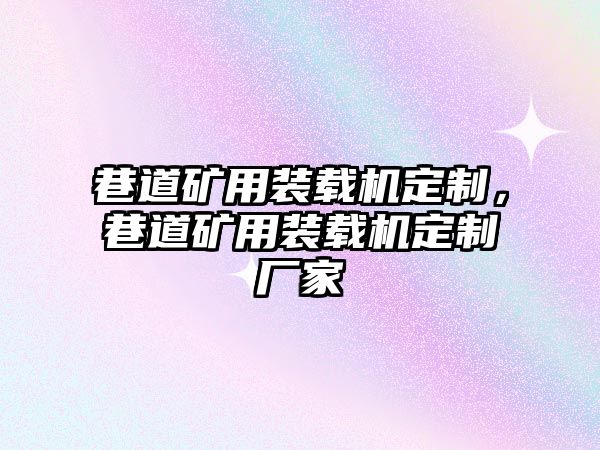 巷道礦用裝載機定制，巷道礦用裝載機定制廠家