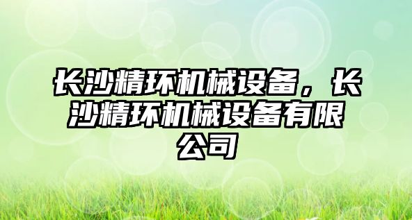 長沙精環機械設備，長沙精環機械設備有限公司