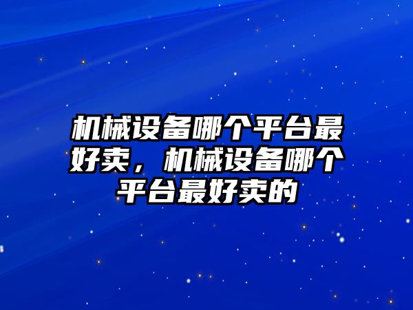 機械設備哪個平臺最好賣，機械設備哪個平臺最好賣的