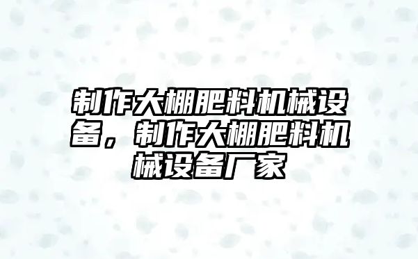 制作大棚肥料機械設備，制作大棚肥料機械設備廠家