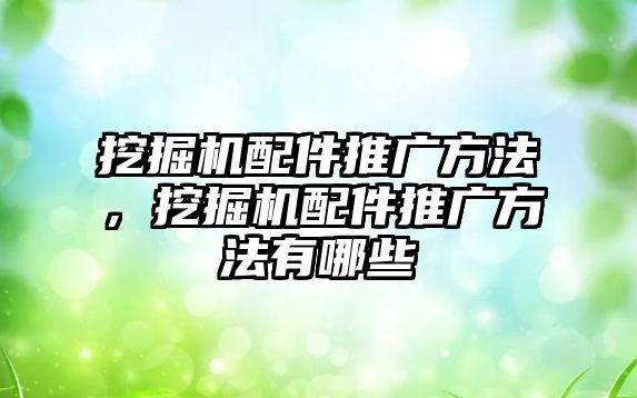 挖掘機配件推廣方法，挖掘機配件推廣方法有哪些