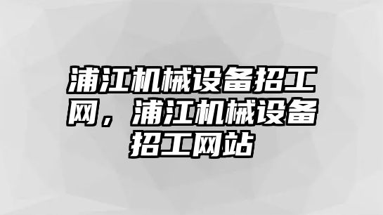 浦江機(jī)械設(shè)備招工網(wǎng)，浦江機(jī)械設(shè)備招工網(wǎng)站