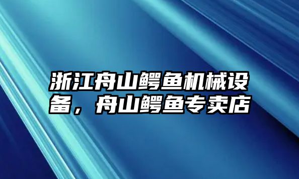 浙江舟山鱷魚機械設備，舟山鱷魚專賣店