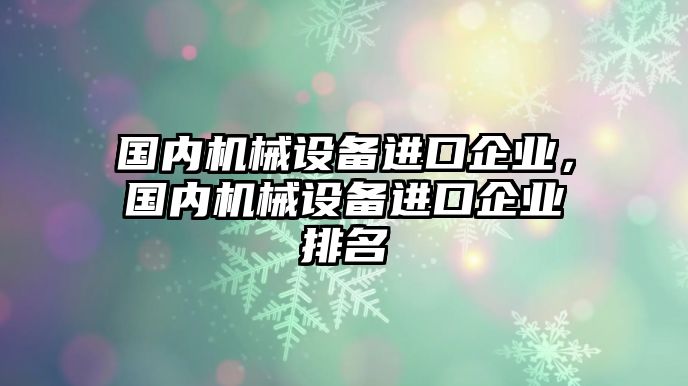 國內機械設備進口企業，國內機械設備進口企業排名