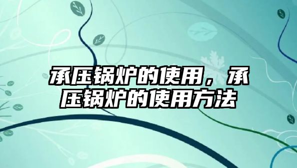 承壓鍋爐的使用，承壓鍋爐的使用方法