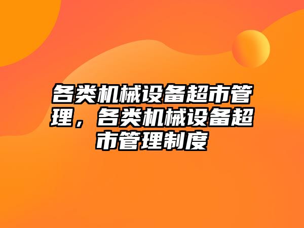 各類機械設備超市管理，各類機械設備超市管理制度