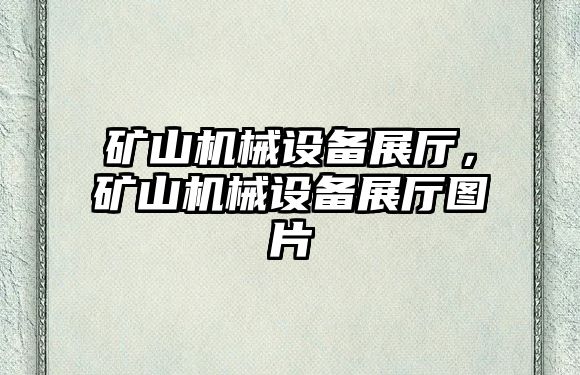 礦山機械設備展廳，礦山機械設備展廳圖片