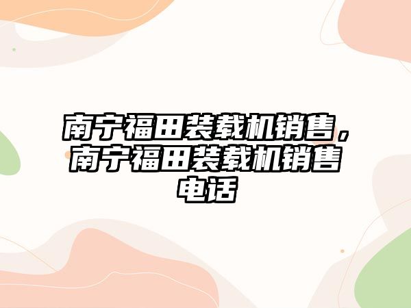 南寧福田裝載機銷售，南寧福田裝載機銷售電話