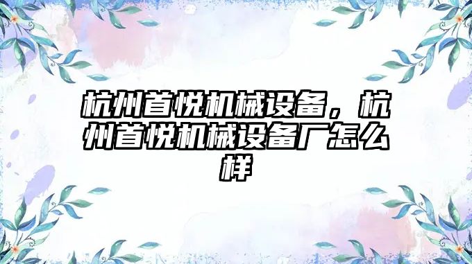 杭州首悅機械設備，杭州首悅機械設備廠怎么樣