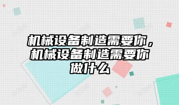 机械设备制造需要你，机械设备制造需要你做什么