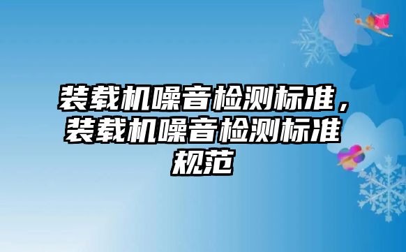 裝載機噪音檢測標準，裝載機噪音檢測標準規(guī)范