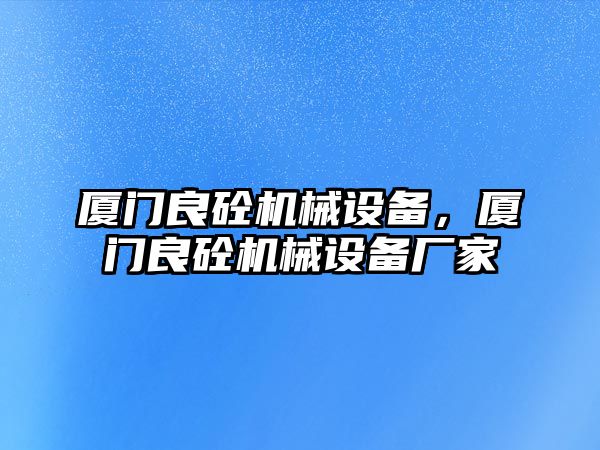 廈門良砼機械設備，廈門良砼機械設備廠家