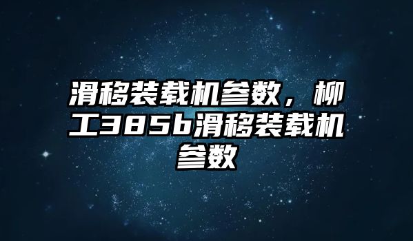 滑移裝載機參數，柳工385b滑移裝載機參數