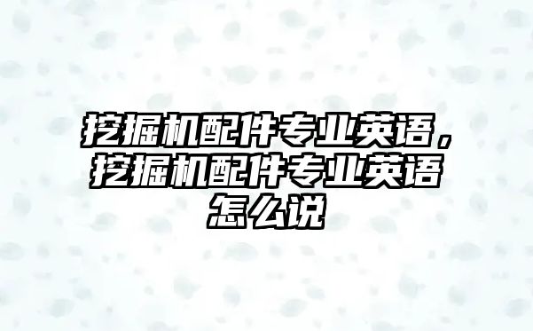 挖掘機配件專業英語，挖掘機配件專業英語怎么說