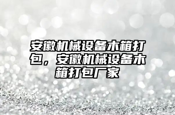 安徽機械設備木箱打包，安徽機械設備木箱打包廠家