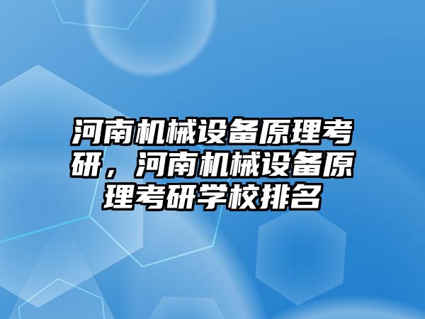 河南機械設備原理考研，河南機械設備原理考研學校排名