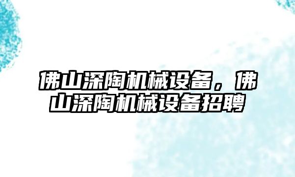 佛山深陶機械設備，佛山深陶機械設備招聘