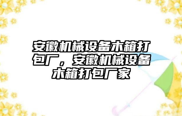 安徽機械設備木箱打包廠，安徽機械設備木箱打包廠家