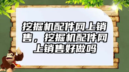 挖掘機配件網上銷售，挖掘機配件網上銷售好做嗎