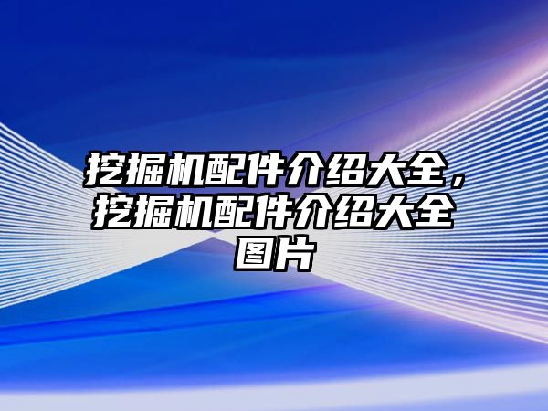 挖掘機配件介紹大全，挖掘機配件介紹大全圖片