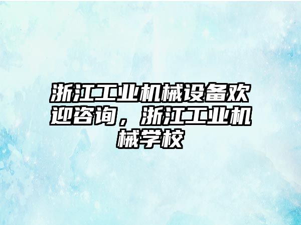 浙江工業機械設備歡迎咨詢，浙江工業機械學校