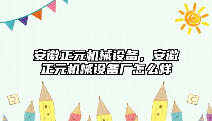 安徽正元機械設備，安徽正元機械設備廠怎么樣